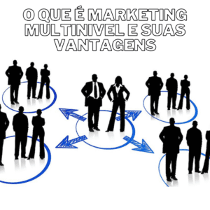 O que é Marketing Multinivel, vantagens e como cadastrar pessoas