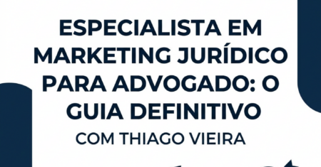 Especialista em Marketing Jurídico para Advogado: O Guia com Thiago Vieira